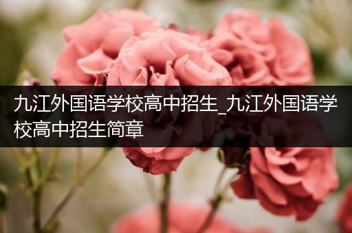 九江外国语学校高中招生_九江外国语学校高中招生简章