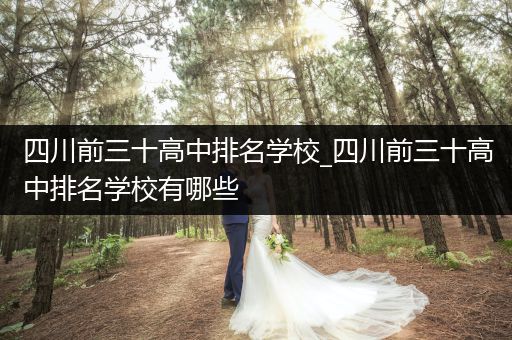 四川前三十高中排名学校_四川前三十高中排名学校有哪些