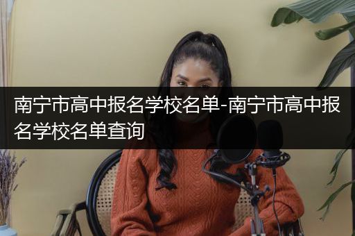南宁市高中报名学校名单-南宁市高中报名学校名单查询