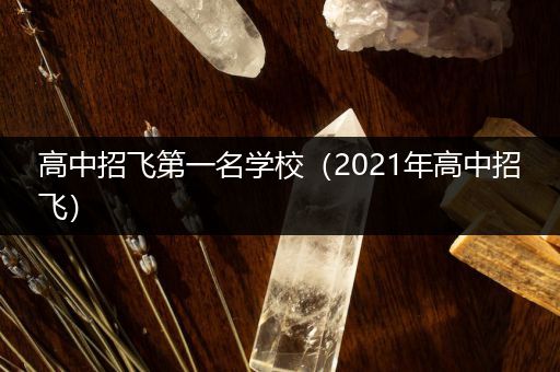高中招飞第一名学校（2021年高中招飞）