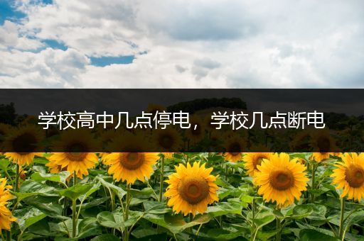 学校高中几点停电，学校几点断电