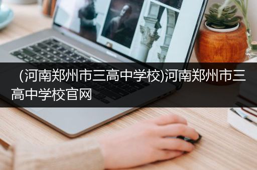 （河南郑州市三高中学校)河南郑州市三高中学校官网