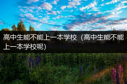 高中生能不能上一本学校（高中生能不能上一本学校呢）