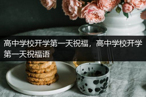 高中学校开学第一天祝福，高中学校开学第一天祝福语