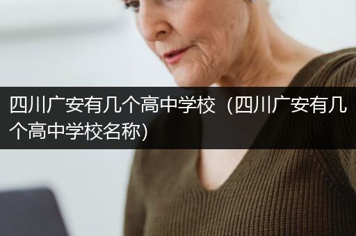 四川广安有几个高中学校（四川广安有几个高中学校名称）