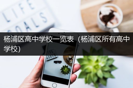 杨浦区高中学校一览表（杨浦区所有高中学校）