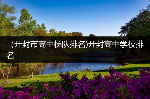 （开封市高中梯队排名)开封高中学校排名