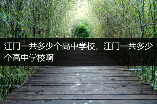 江门一共多少个高中学校，江门一共多少个高中学校啊