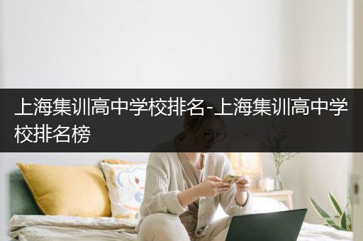 上海集训高中学校排名-上海集训高中学校排名榜