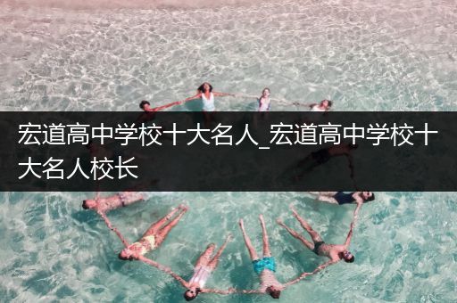 宏道高中学校十大名人_宏道高中学校十大名人校长