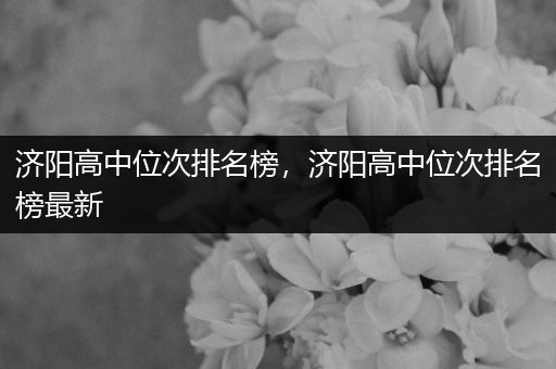济阳高中位次排名榜，济阳高中位次排名榜最新