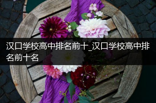汉口学校高中排名前十_汉口学校高中排名前十名
