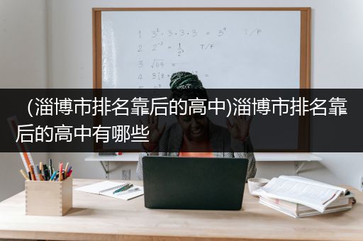（淄博市排名靠后的高中)淄博市排名靠后的高中有哪些