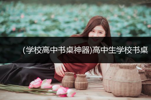 （学校高中书桌神器)高中生学校书桌