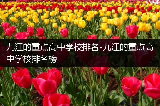 九江的重点高中学校排名-九江的重点高中学校排名榜