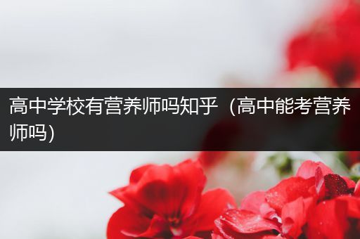 高中学校有营养师吗知乎（高中能考营养师吗）