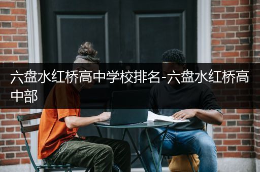 六盘水红桥高中学校排名-六盘水红桥高中部