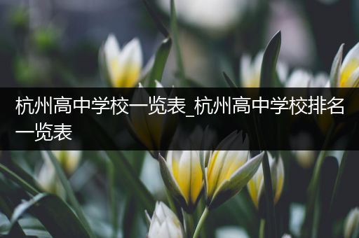 杭州高中学校一览表_杭州高中学校排名一览表