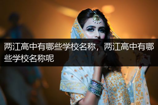 两江高中有哪些学校名称，两江高中有哪些学校名称呢