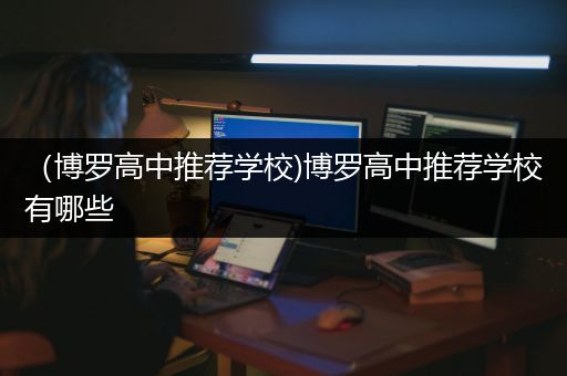 （博罗高中推荐学校)博罗高中推荐学校有哪些