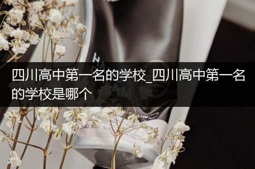 四川高中第一名的学校_四川高中第一名的学校是哪个