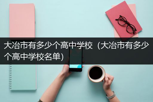 大冶市有多少个高中学校（大冶市有多少个高中学校名单）
