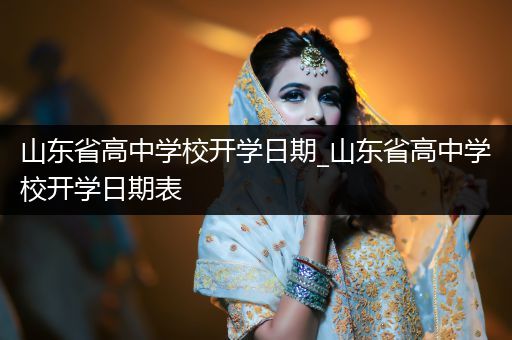 山东省高中学校开学日期_山东省高中学校开学日期表