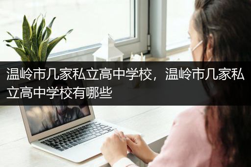 温岭市几家私立高中学校，温岭市几家私立高中学校有哪些