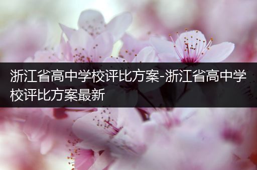 浙江省高中学校评比方案-浙江省高中学校评比方案最新