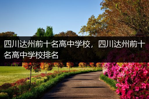 四川达州前十名高中学校，四川达州前十名高中学校排名