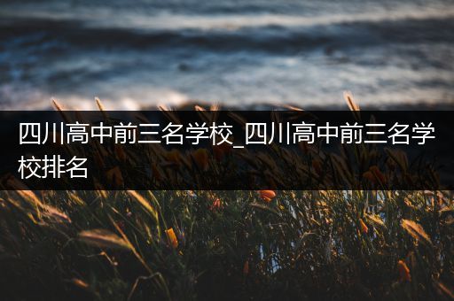 四川高中前三名学校_四川高中前三名学校排名