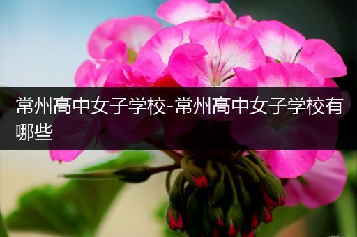 常州高中女子学校-常州高中女子学校有哪些
