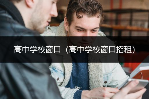 高中学校窗口（高中学校窗口招租）