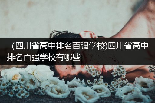 （四川省高中排名百强学校)四川省高中排名百强学校有哪些