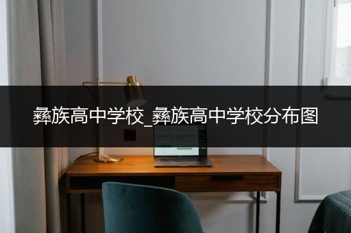 彝族高中学校_彝族高中学校分布图
