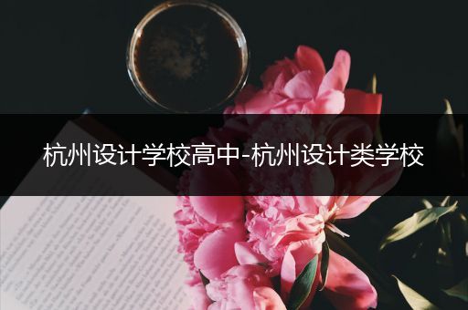 杭州设计学校高中-杭州设计类学校