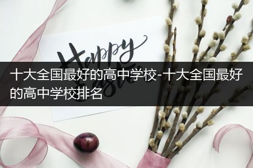 十大全国最好的高中学校-十大全国最好的高中学校排名