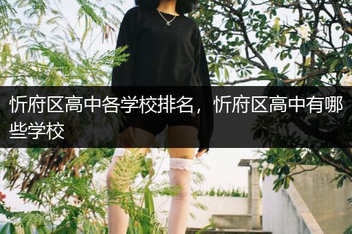忻府区高中各学校排名，忻府区高中有哪些学校