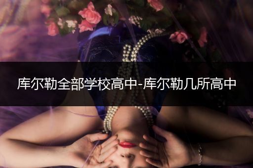 库尔勒全部学校高中-库尔勒几所高中
