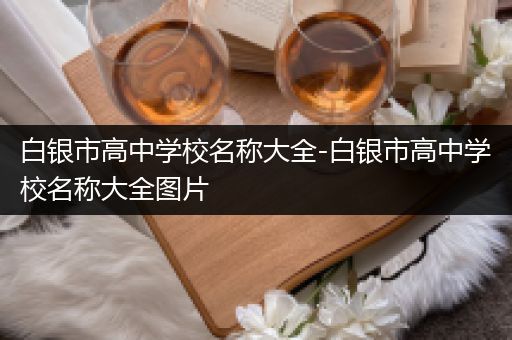白银市高中学校名称大全-白银市高中学校名称大全图片