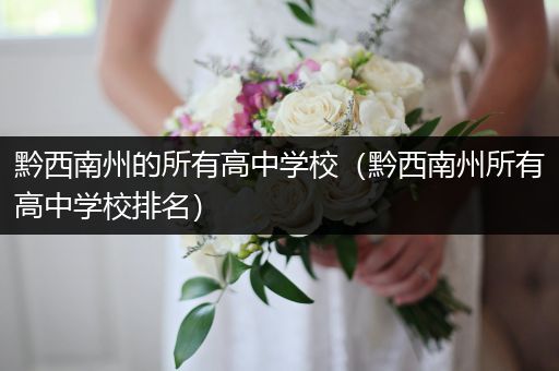 黔西南州的所有高中学校（黔西南州所有高中学校排名）