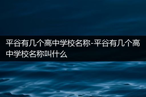 平谷有几个高中学校名称-平谷有几个高中学校名称叫什么