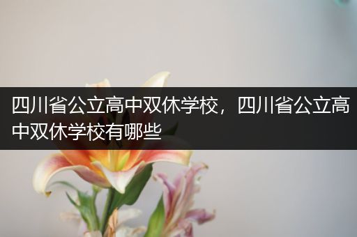 四川省公立高中双休学校，四川省公立高中双休学校有哪些