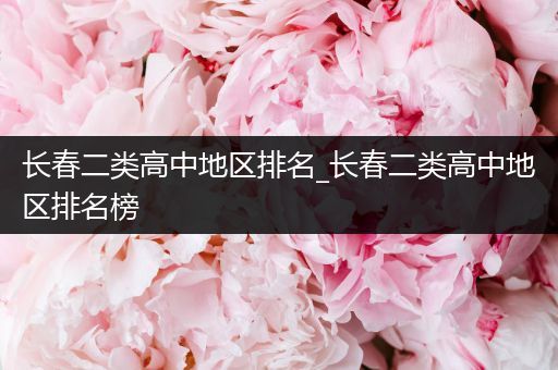 长春二类高中地区排名_长春二类高中地区排名榜