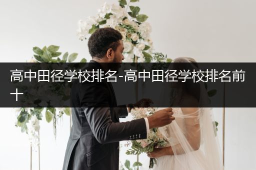 高中田径学校排名-高中田径学校排名前十