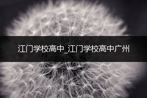 江门学校高中_江门学校高中广州