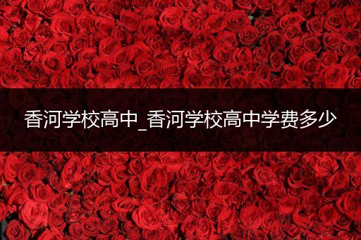 香河学校高中_香河学校高中学费多少