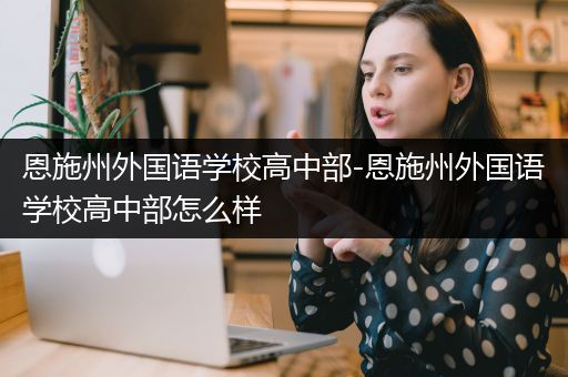 恩施州外国语学校高中部-恩施州外国语学校高中部怎么样