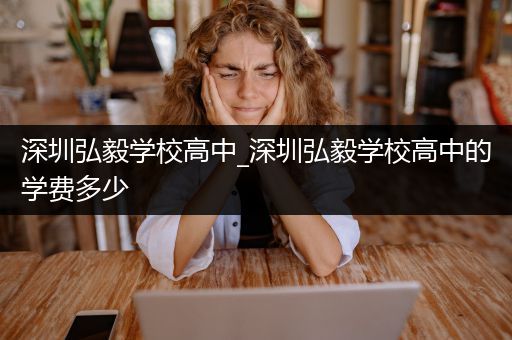 深圳弘毅学校高中_深圳弘毅学校高中的学费多少