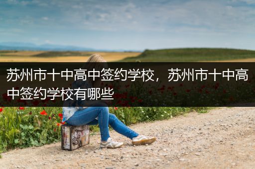 苏州市十中高中签约学校，苏州市十中高中签约学校有哪些